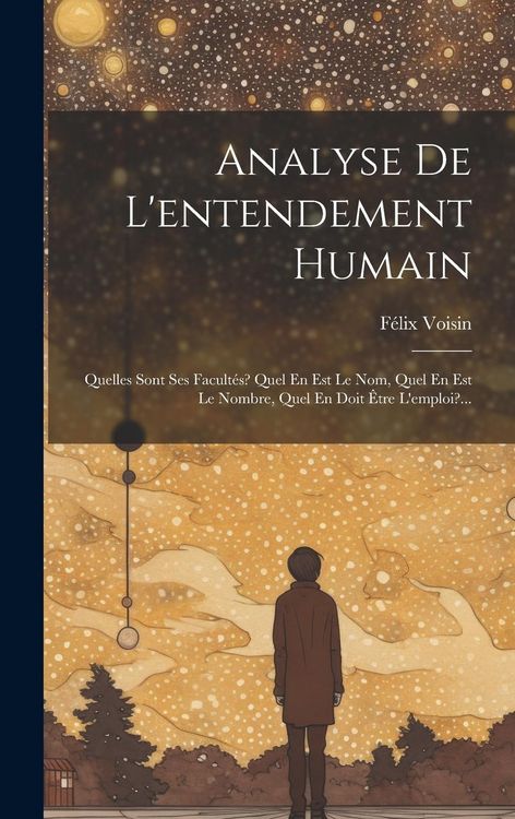 Produktbild: Analyse De L'entendement Humain: Quelles Sont Ses Facult&eacute;s? Quel En Est Le Nom, Quel En Est Le Nombre, Quel En Doit &Ecirc;tre L'emploi?...