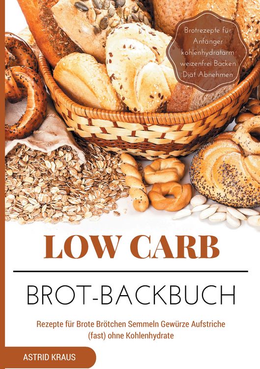 Produktbild: Low Carb Brot-Backbuch Rezepte f&uuml;r Brote Br&ouml;tchen Semmeln Gew&uuml;rze Aufstriche (fast) ohne Kohlenhydrate Brotrezepte f&uuml;r Anf&auml;nger kohlenhydratarm weizen