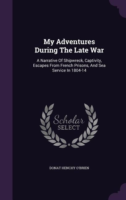 Produktbild: My Adventures During The Late War: A Narrative Of Shipwreck, Captivity, Escapes From French Prisons, And Sea Service In 1804-14