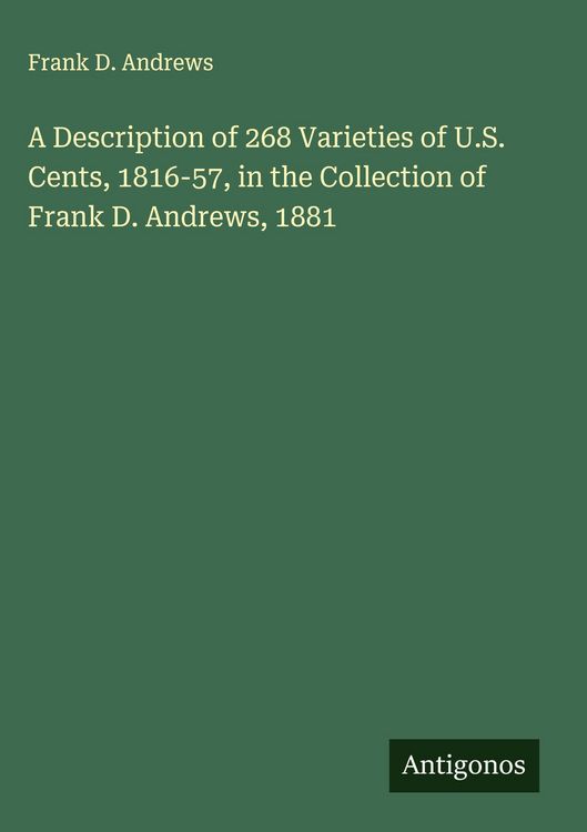 Produktbild: A Description of 268 Varieties of U.S. Cents, 1816-57, in the Collection of Frank D. Andrews, 1881