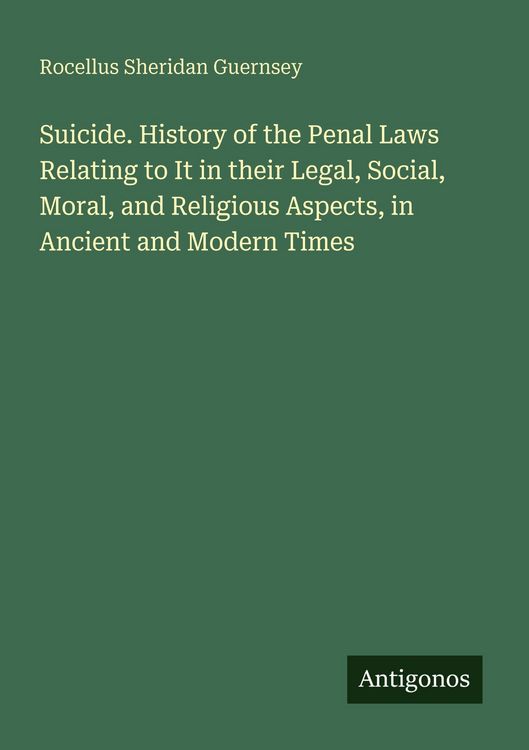 Produktbild: Suicide. History of the Penal Laws Relating to It in their Legal, Social, Moral, and Religious Aspects, in Ancient and Modern Times