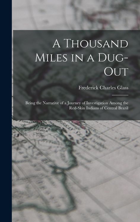 Produktbild: A Thousand Miles in a Dug-out; Being the Narrative of a Journey of Investigation Among the Red-skin Indians of Central Brazil