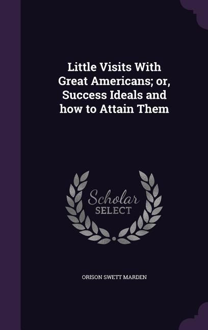 Produktbild: Little Visits With Great Americans; or, Success Ideals and how to Attain Them