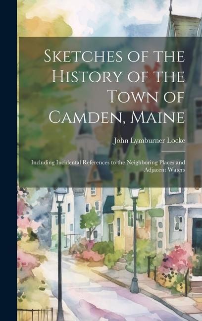 Produktbild: Sketches of the History of the Town of Camden, Maine: Including Incidental References to the Neighboring Places and Adjacent Waters