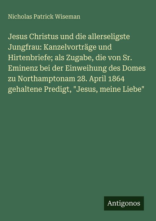 Produktbild: Jesus Christus und die allerseligste Jungfrau: Kanzelvortr&auml;ge und Hirtenbriefe; als Zugabe, die von Sr. Eminenz bei der Einweihung des Domes zu Northamptonam 28. April 1864 gehaltene Predigt, "Jesus, meine Liebe"