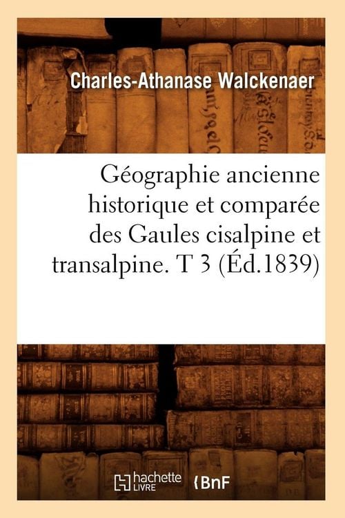 Produktbild: G&eacute;ographie ancienne historique et compar&eacute;e des Gaules cisalpine et transalpine. T 3 (&Eacute;d.1839)