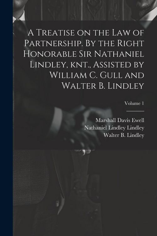 Produktbild: A Treatise on the law of Partnership. By the Right Honorable Sir Nathaniel Lindley, knt., Assisted by William C. Gull and Walter B. Lindley; Volume 1
