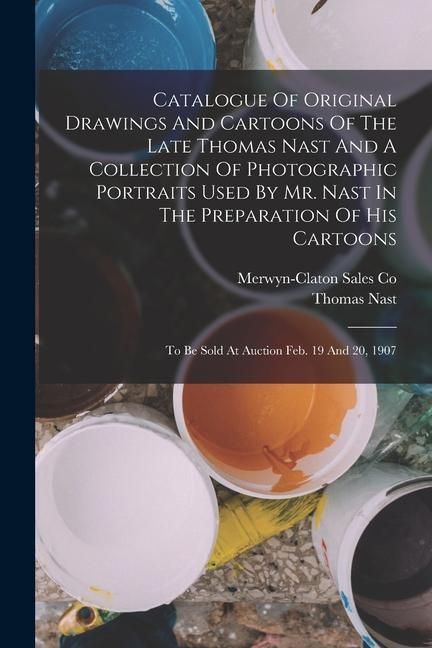 Produktbild: Catalogue Of Original Drawings And Cartoons Of The Late Thomas Nast And A Collection Of Photographic Portraits Used By Mr. Nast In The Preparation Of