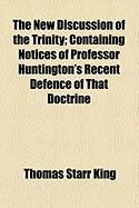 Produktbild: The New Discussion of the Trinity; Containing Notices of Professor Huntington's Recent Defence of That Doctrine