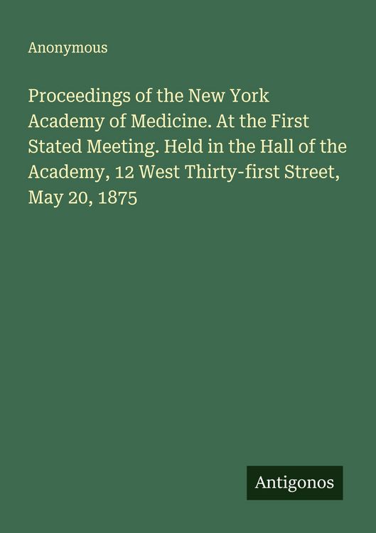 Produktbild: Proceedings of the New York Academy of Medicine. At the First Stated Meeting. Held in the Hall of the Academy, 12 West Thirty-first Street, May 20, 18