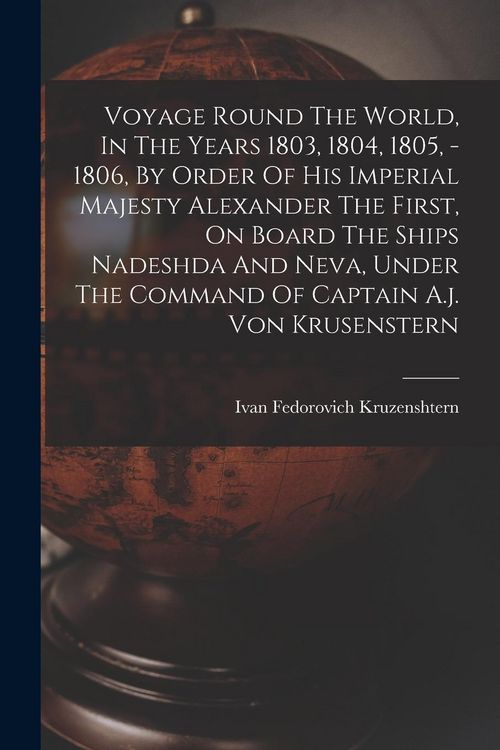 Produktbild: Voyage Round The World, In The Years 1803, 1804, 1805, - 1806, By Order Of His Imperial Majesty Alexander The First, On Board The Ships Nadeshda And Neva, Under The Command Of Captain A.j. Von Krusenstern