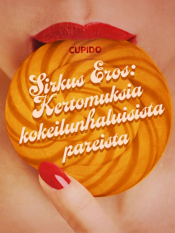 Produktbild: Sirkus Eros: Kertomuksia kokeilunhaluisista pareista ja muita huikean eroottisia tarinoita Cupidolta
