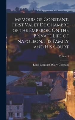 Produktbild: Memoirs of Constant, First Valet De Chambre of the Emperor, On the Private Life of Napoleon, His Family and His Court; Volume 3