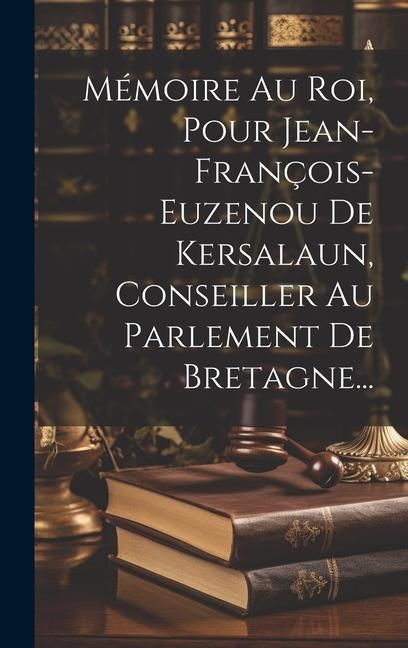 Produktbild: M&eacute;moire Au Roi, Pour Jean-fran&ccedil;ois-euzenou De Kersalaun, Conseiller Au Parlement De Bretagne...