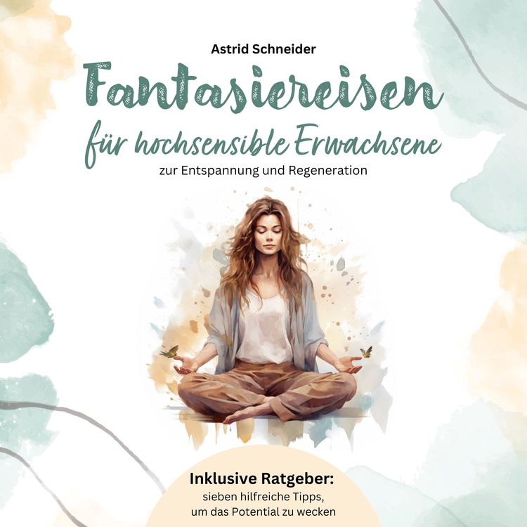Produktbild: Fantasiereisen f&uuml;r hochsensible Erwachsene zur Entspannung und Regeneration: Hochsensibel und gl&uuml;cklich &ndash; mit sieben hilfreichen Tipps, wie du dein wahres Potential wecken kannst.