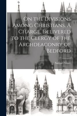 Produktbild: On the Divisions Among Christians. A Charge, Delivered to the Clergy of the Archdeaconry of Bedford