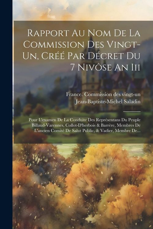 Produktbild: Rapport Au Nom De La Commission Des Vingt-un, Cr&eacute;&eacute; Par D&eacute;cret Du 7 Niv&ocirc;se An Iii: Pour L'examen De La Conduite Des Repr&eacute;sentans Du Peuple Billaud-vare