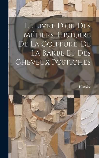 Produktbild: Le Livre D'or Des M&eacute;tiers. Histoire De La Coiffure, De La Barbe Et Des Cheveux Postiches