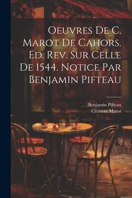 Produktbild: Oeuvres de C. Marot de Cahors. Ed. rev. sur celle de 1544. Notice par Benjamin Pifteau