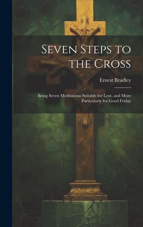 Produktbild: Seven Steps to the Cross: Being Seven Meditations Suitable for Lent, and More Particularly for Good Friday