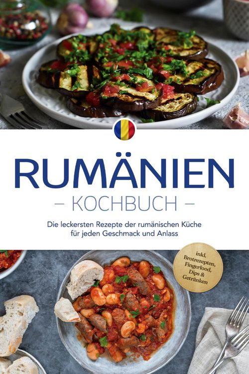 Produktbild: Rum&auml;nien Kochbuch: Die leckersten Rezepte der rum&auml;nischen K&uuml;che f&uuml;r jeden Geschmack und Anlass - inkl. Brotrezepten, Fingerfood, Dips & Getr&auml;nken