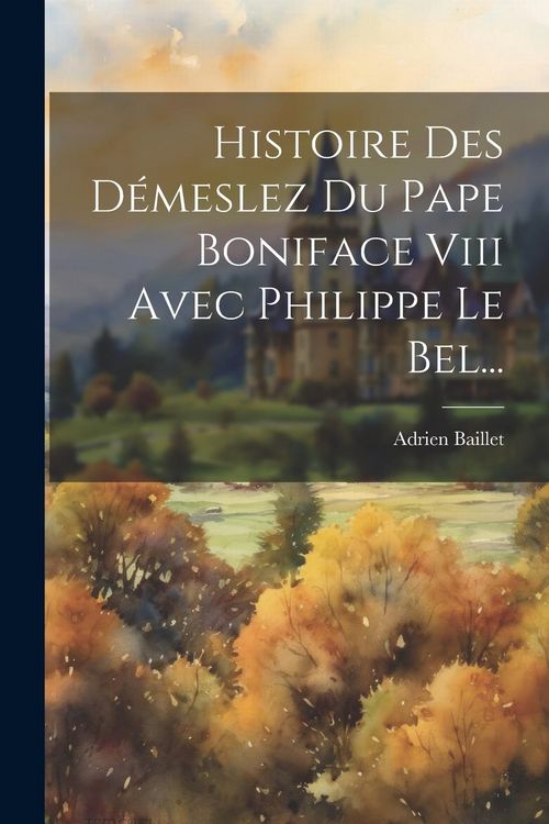 Produktbild: Histoire Des D&eacute;meslez Du Pape Boniface Viii Avec Philippe Le Bel...