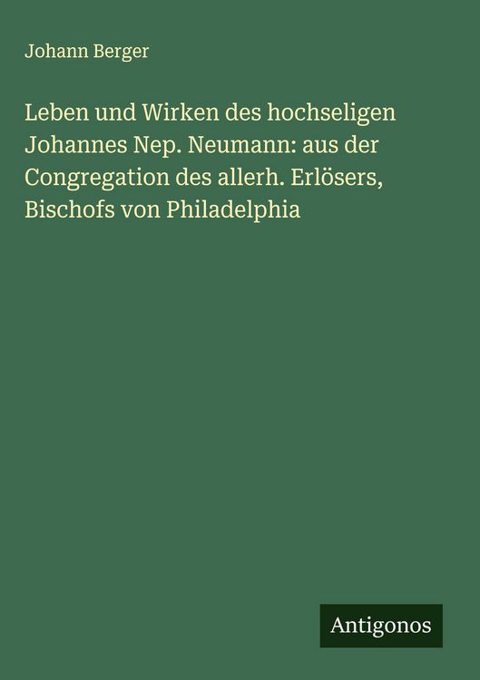 Produktbild: Leben und Wirken des hochseligen Johannes Nep. Neumann: aus der Congregation des allerh. Erl&ouml;sers, Bischofs von Philadelphia