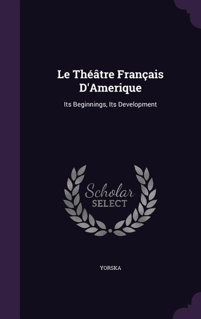 Produktbild: Le Th&eacute;&acirc;tre Fran&ccedil;ais D'Amerique: Its Beginnings, Its Development