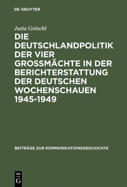 Produktbild: Die Deutschlandpolitik der vier Gro&szlig;m&auml;chte in der Berichterstattung der deutschen Wochenschauen 1945-1949