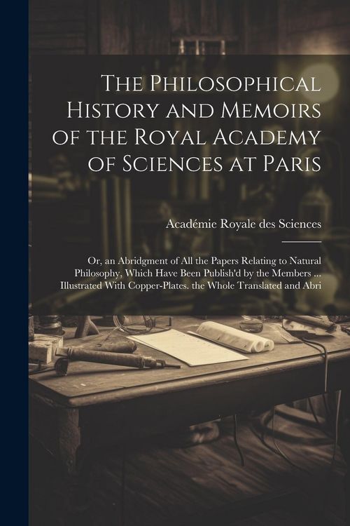 Produktbild: The Philosophical History and Memoirs of the Royal Academy of Sciences at Paris: Or, an Abridgment of All the Papers Relating to Natural Philosophy, W