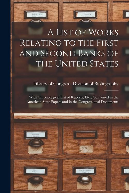 Produktbild: A List of Works Relating to the First and Second Banks of the United States: With Chronological List of Reports, Etc., Contained in the American State