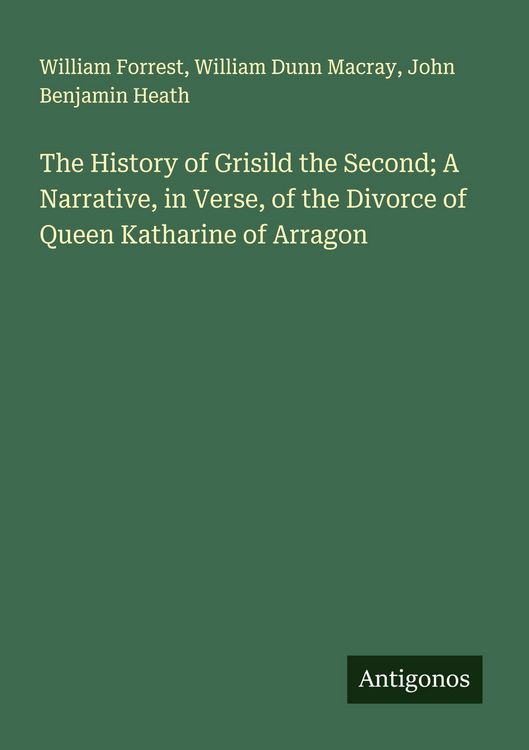 Produktbild: The History of Grisild the Second; A Narrative, in Verse, of the Divorce of Queen Katharine of Arragon