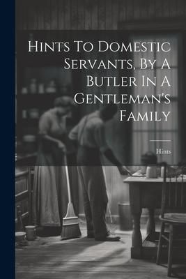 Produktbild: Hints To Domestic Servants, By A Butler In A Gentleman's Family