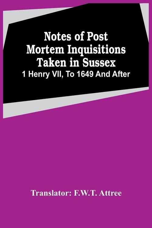 Produktbild: Notes Of Post Mortem Inquisitions Taken In Sussex. 1 Henry Vii, To 1649 And After