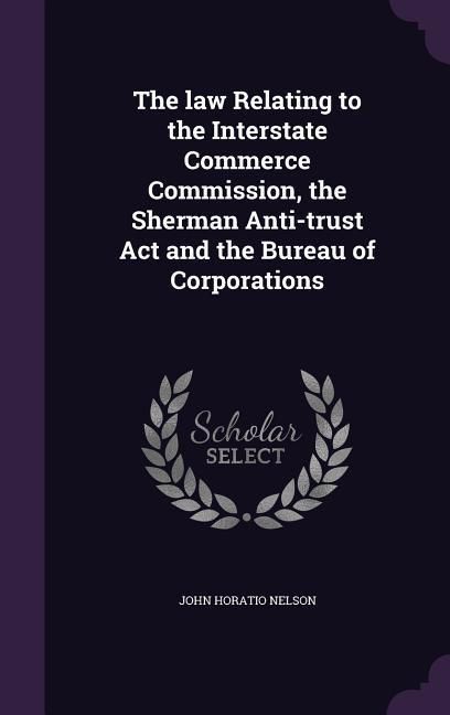 Produktbild: The law Relating to the Interstate Commerce Commission, the Sherman Anti-trust Act and the Bureau of Corporations