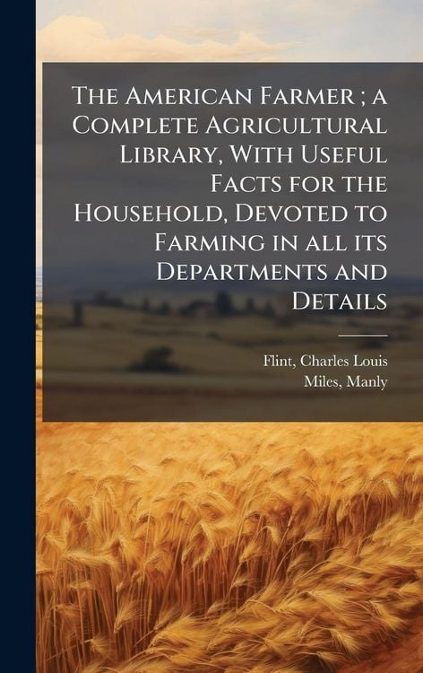 Produktbild: The American Farmer; a Complete Agricultural Library, With Useful Facts for the Household, Devoted to Farming in all its Departments and Details
