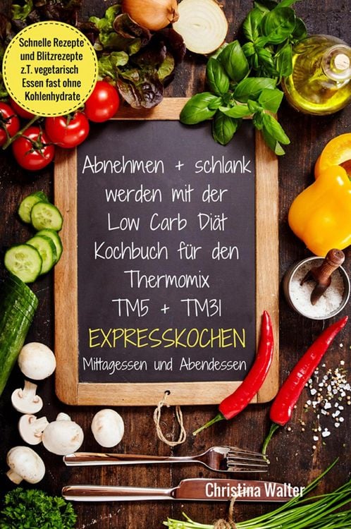 Produktbild: Abnehmen + schlank werden mit der Low Carb Di&auml;t Kochbuch f&uuml;r den Thermomix TM5 + TM31 Expresskochen Mittagessen und Abendessen Schnelle Rezepte und Bl