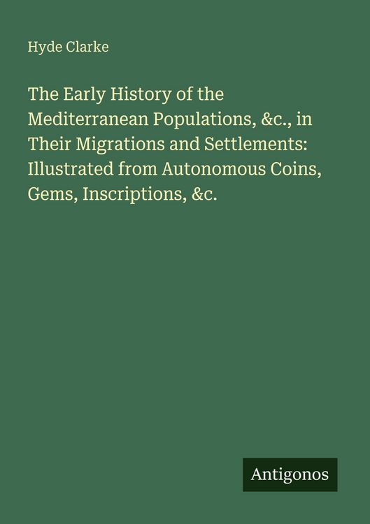 Produktbild: The Early History of the Mediterranean Populations, &c., in Their Migrations and Settlements: Illustrated from Autonomous Coins, Gems, Inscriptions, &c.