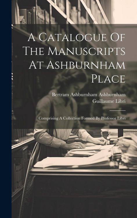 Produktbild: A Catalogue Of The Manuscripts At Ashburnham Place: Comprising A Collection Formed By Professor Libri