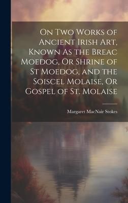 Produktbild: On Two Works of Ancient Irish Art, Known As the Breac Moedog, Or Shrine of St Moedog, and the Soiscel Molaise, Or Gospel of St. Molaise