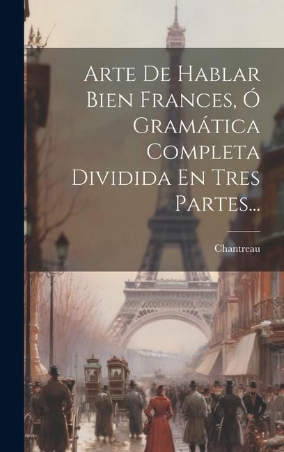 Produktbild: Arte De Hablar Bien Frances, &Oacute; Gram&aacute;tica Completa Dividida En Tres Partes...