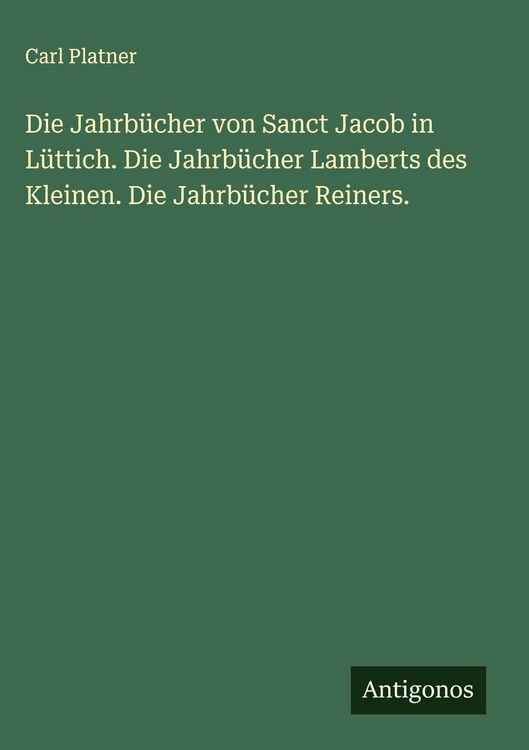 Produktbild: Die Jahrb&uuml;cher von Sanct Jacob in L&uuml;ttich. Die Jahrb&uuml;cher Lamberts des Kleinen. Die Jahrb&uuml;cher Reiners.