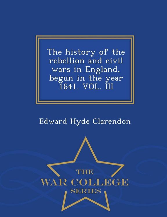 Produktbild: The history of the rebellion and civil wars in England, begun in the year 1641. VOL. III - War College Series