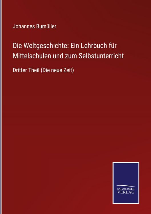 Produktbild: Die Weltgeschichte: Ein Lehrbuch f&uuml;r Mittelschulen und zum Selbstunterricht
