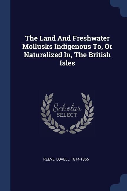 Produktbild: The Land And Freshwater Mollusks Indigenous To, Or Naturalized In, The British Isles