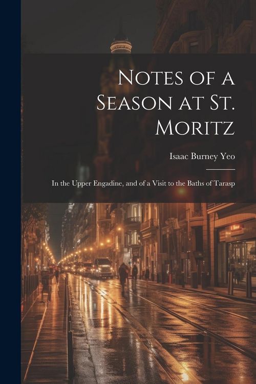 Produktbild: Notes of a Season at St. Moritz: In the Upper Engadine, and of a Visit to the Baths of Tarasp