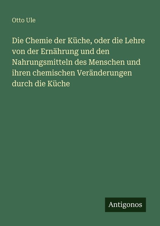 Produktbild: Die Chemie der K&uuml;che, oder die Lehre von der Ern&auml;hrung und den Nahrungsmitteln des Menschen und ihren chemischen Ver&auml;nderungen durch die K&uuml;che