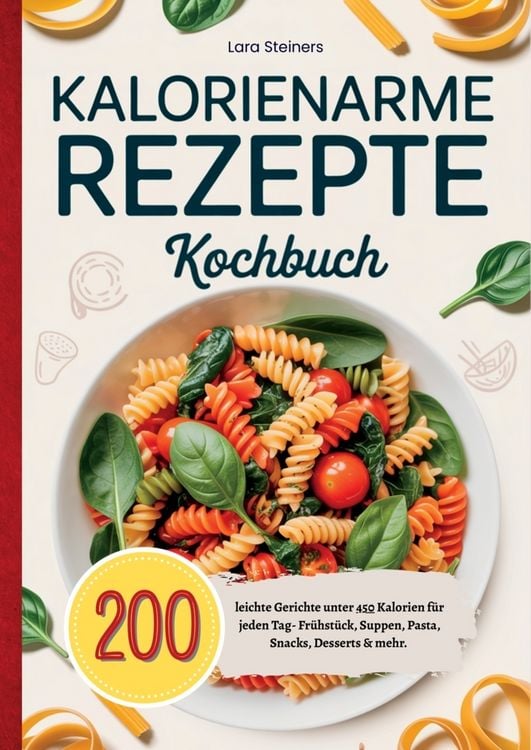 Produktbild: Kalorienarme Rezepte Kochbuch- 200 leichte Gerichte unter 450 Kalorien f&uuml;r jeden Tag.