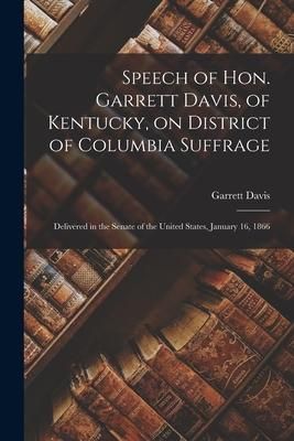 Produktbild: Speech of Hon. Garrett Davis, of Kentucky, on District of Columbia Suffrage: Delivered in the Senate of the United States, January 16, 1866