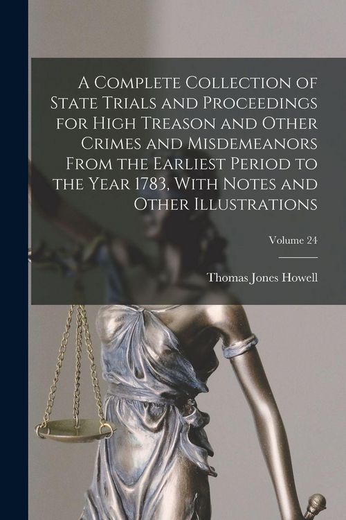 Produktbild: A Complete Collection of State Trials and Proceedings for High Treason and Other Crimes and Misdemeanors From the Earliest Period to the Year 1783, With Notes and Other Illustrations; Volume 24